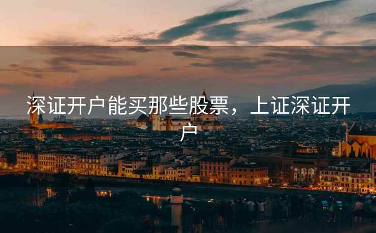 深证开户能买那些股票，上证深证开户