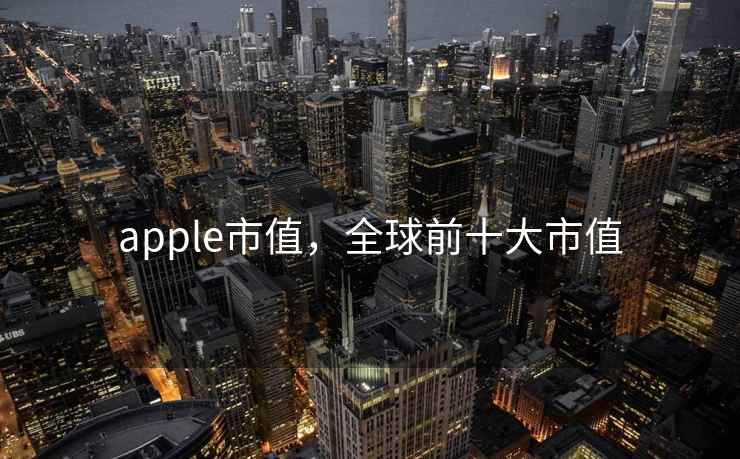 apple市值，全球前十大市值