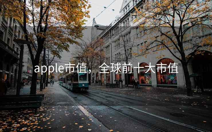 apple市值，全球前十大市值