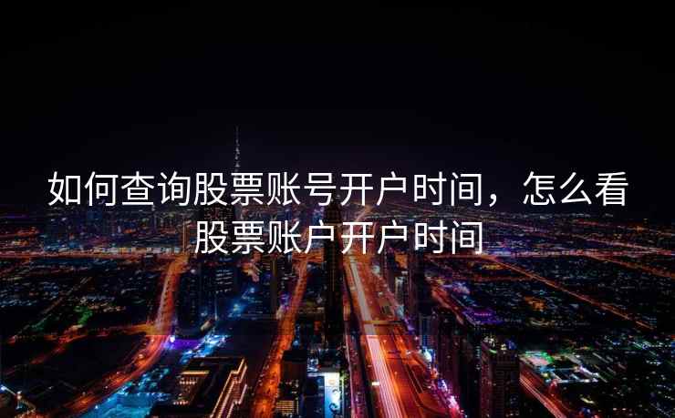如何查询股票账号开户时间，怎么看股票账户开户时间