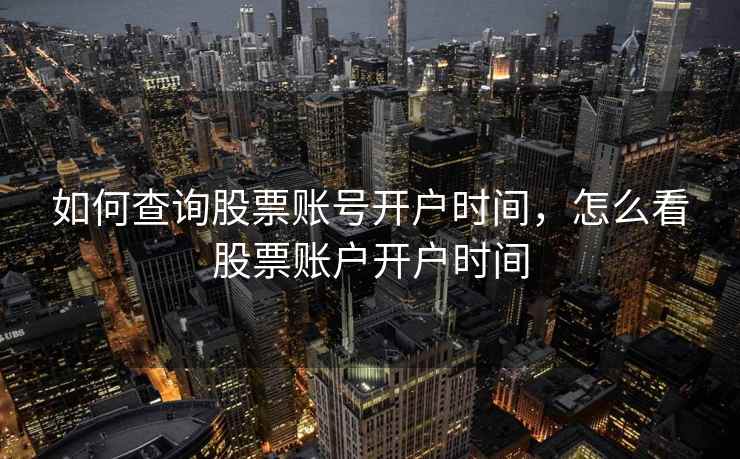 如何查询股票账号开户时间，怎么看股票账户开户时间