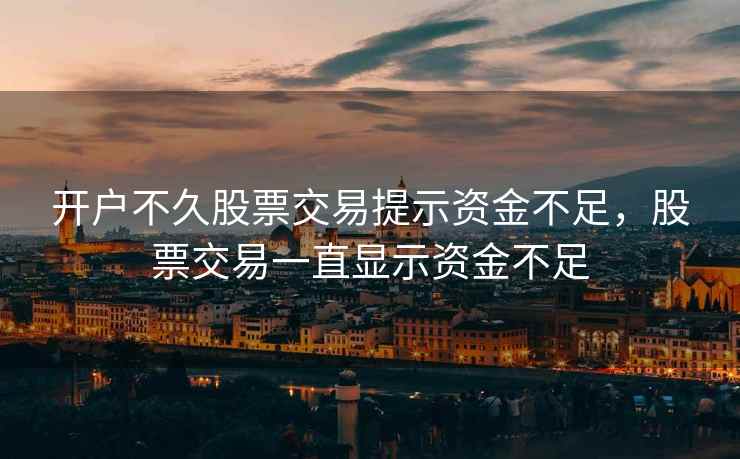 开户不久股票交易提示资金不足,股票交易一直显示资金不足 开户不久股票交易提示资金不足,股票交易一直显示资金不足