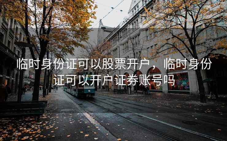 临时身份证可以股票开户，临时身份证可以开户证券账号吗