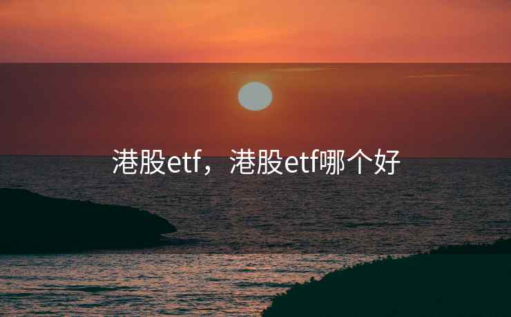 港股etf，港股etf哪个好
