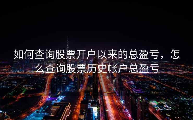 如何查询股票开户以来的总盈亏，怎么查询股票历史帐户总盈亏