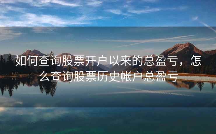 如何查询股票开户以来的总盈亏，怎么查询股票历史帐户总盈亏