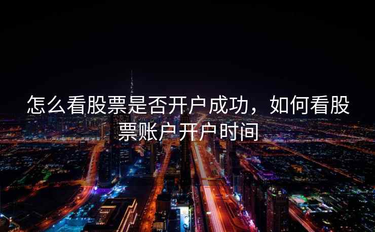 怎么看股票是否开户成功,如何看股票账户开户时间 怎么看股票是否开户成功,如何看股票账户开户时间
