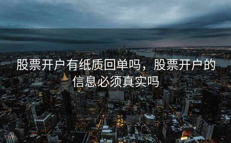 股票开户有纸质回单吗,股票开户的信息必须真实吗 股票开户有纸质回单吗,股票开户的信息必须真实吗