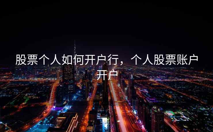 股票个人如何开户行,个人股票账户开户 股票个人如何开户行,个人股票账户开户