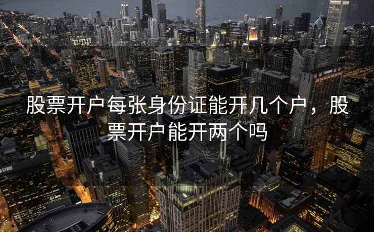 股票开户每张身份证能开几个户，股票开户能开两个吗
