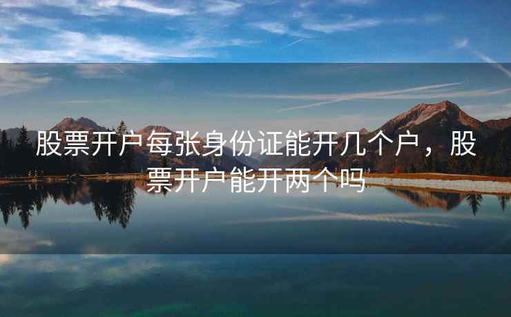 股票开户每张身份证能开几个户，股票开户能开两个吗