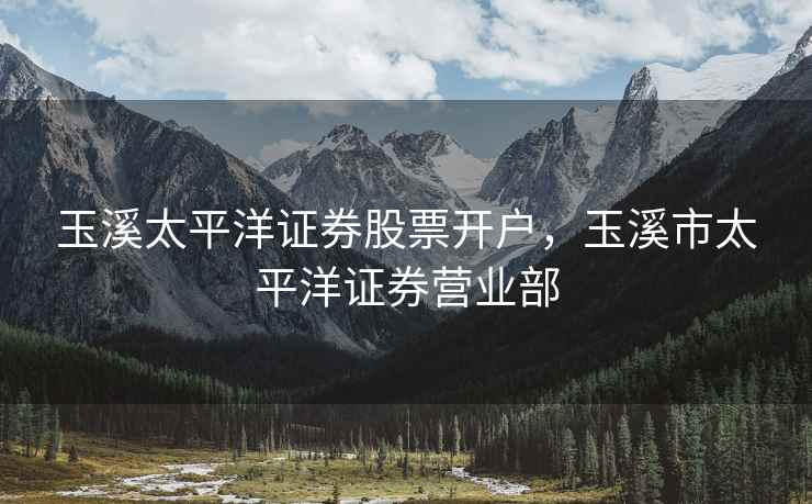 玉溪太平洋证券股票开户，玉溪市太平洋证券营业部